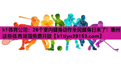 k1体育公司：26个室内健身动作全民健身日来了！惠州这些体育场馆免费开放