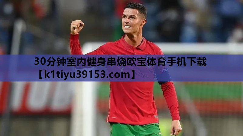 30分钟室内健身串烧欧宝体育手机下载