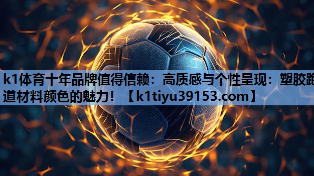 k1体育十年品牌值得信赖：高质感与个性呈现：塑胶跑道材料颜色的魅力！
