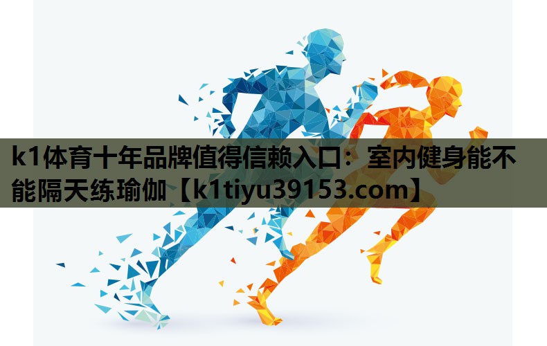 k1体育十年品牌值得信赖入口：室内健身能不能隔天练瑜伽