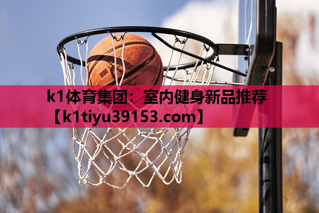 k1体育集团：室内健身新品推荐