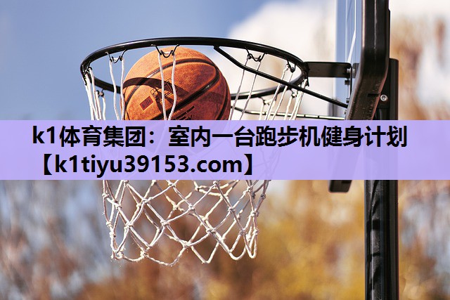 k1体育集团：室内一台跑步机健身计划