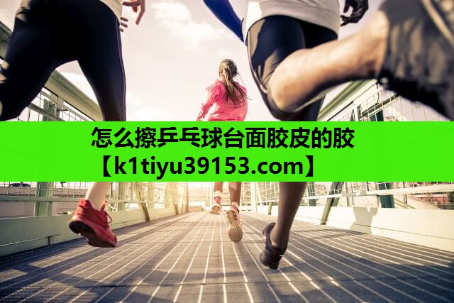 怎么擦乒乓球台面胶皮的胶