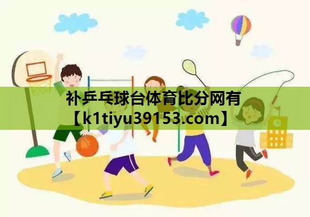 补乒乓球台体育比分网有