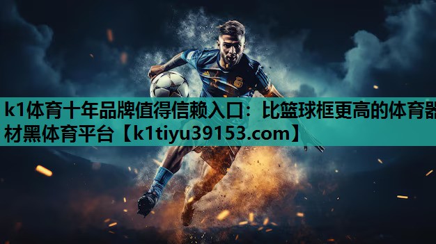 k1体育十年品牌值得信赖入口：比篮球框更高的体育器材黑体育平台