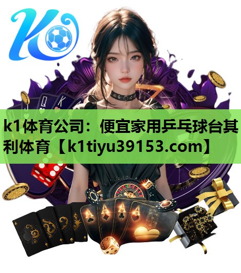 k1体育公司：便宜家用乒乓球台其利体育