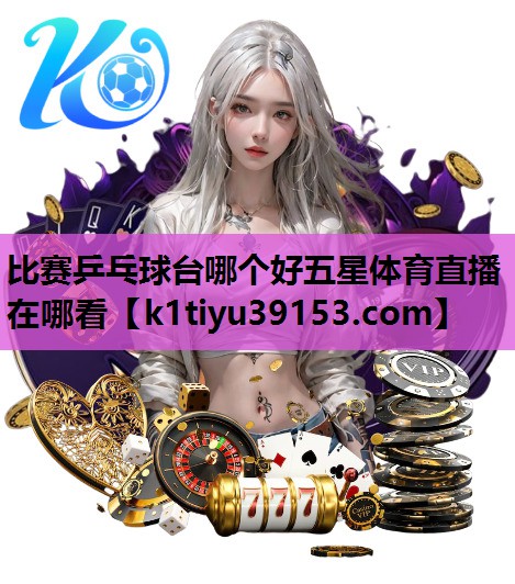 比赛乒乓球台哪个好五星体育直播在哪看