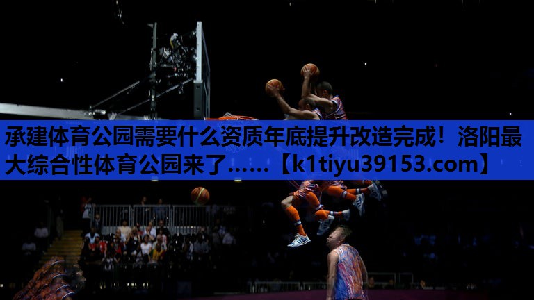 承建体育公园需要什么资质年底提升改造完成！洛阳最大综合性体育公园来了……