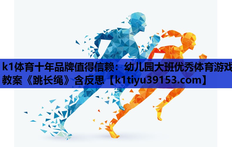 k1体育十年品牌值得信赖：幼儿园大班优秀体育游戏教案《跳长绳》含反思