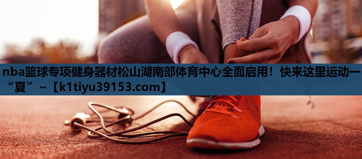 nba篮球专项健身器材松山湖南部体育中心全面启用！快来这里运动一“夏”~