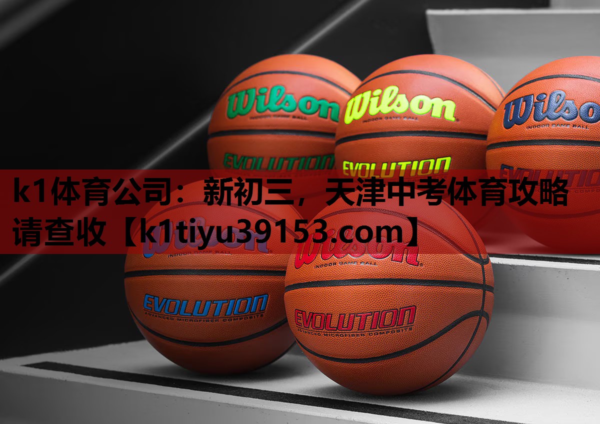 k1体育公司：新初三，天津中考体育攻略请查收