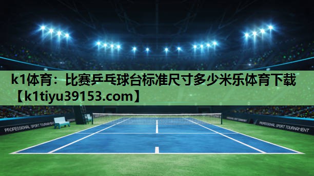 k1体育：比赛乒乓球台标准尺寸多少米乐体育下载