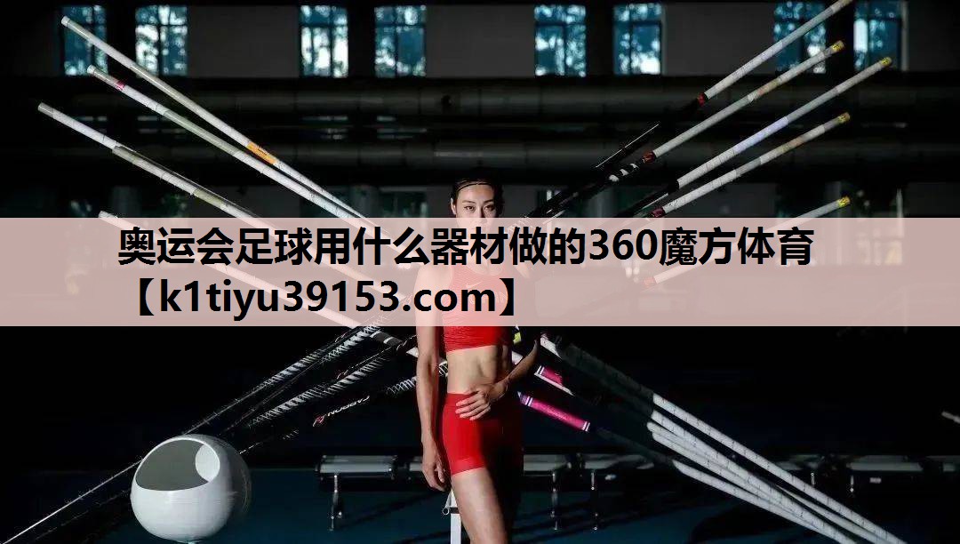 奥运会足球用什么器材做的360魔方体育