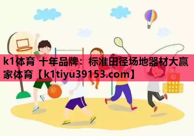 k1体育 十年品牌：标准田径场地器材大赢家体育