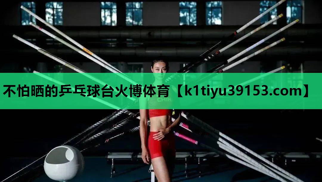 不怕晒的乒乓球台火博体育