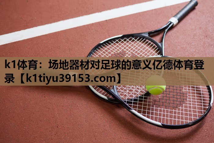 k1体育：场地器材对足球的意义亿德体育登录
