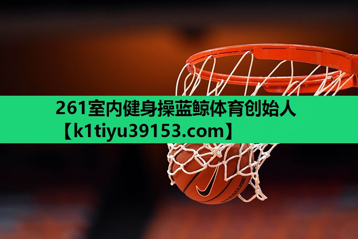 261室内健身操蓝鲸体育创始人