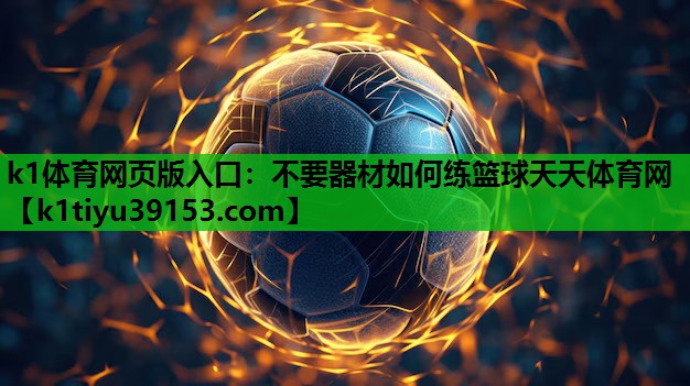 k1体育网页版入口：不要器材如何练篮球天天体育网