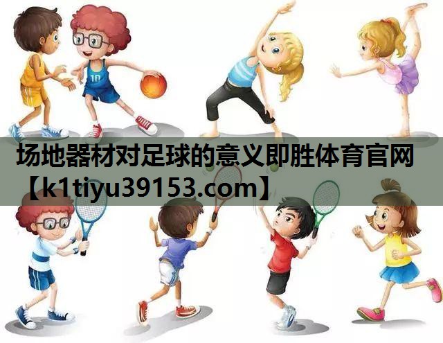 场地器材对足球的意义即胜体育官网