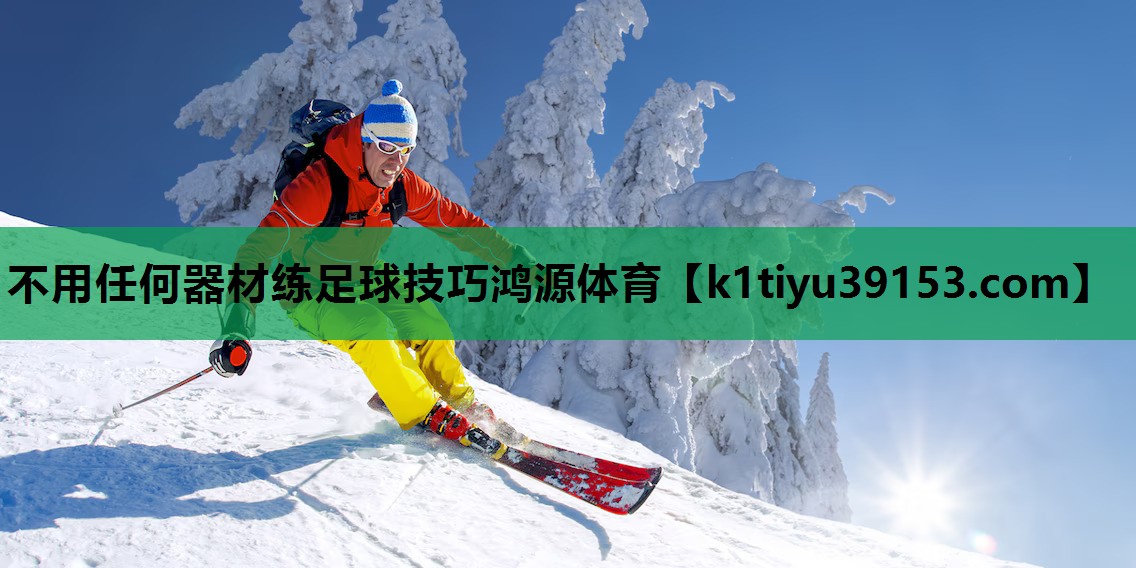 不用任何器材练足球技巧鸿源体育