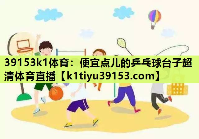 39153k1体育：便宜点儿的乒乓球台子超清体育直播