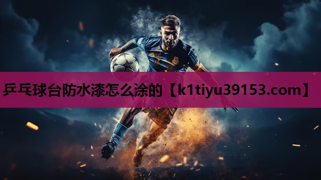 乒乓球台防水漆怎么涂的