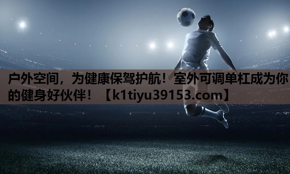 户外空间，为健康保驾护航！室外可调单杠成为你的健身好伙伴！