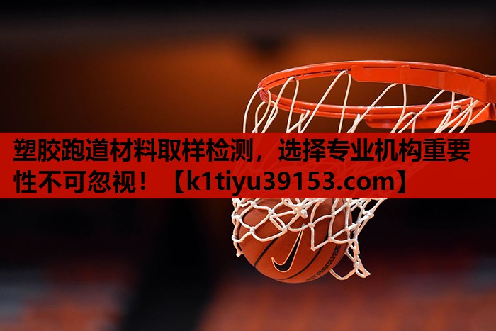 塑胶跑道材料取样检测，选择专业机构重要性不可忽视！