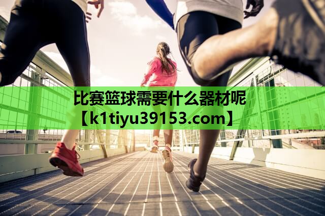比赛篮球需要什么器材呢