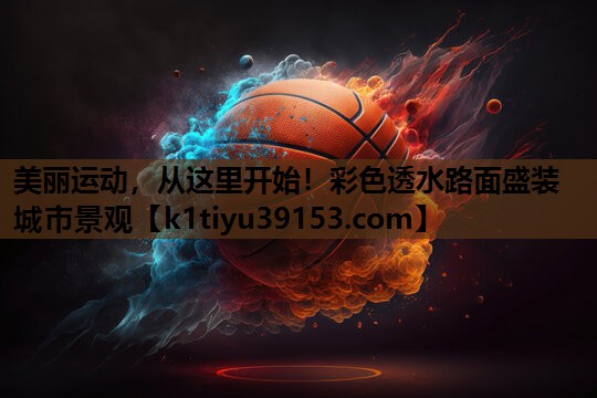 美丽运动，从这里开始！彩色透水路面盛装城市景观