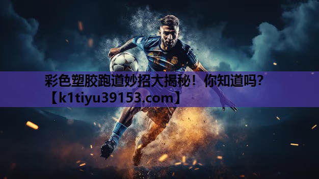 彩色塑胶跑道妙招大揭秘！你知道吗？