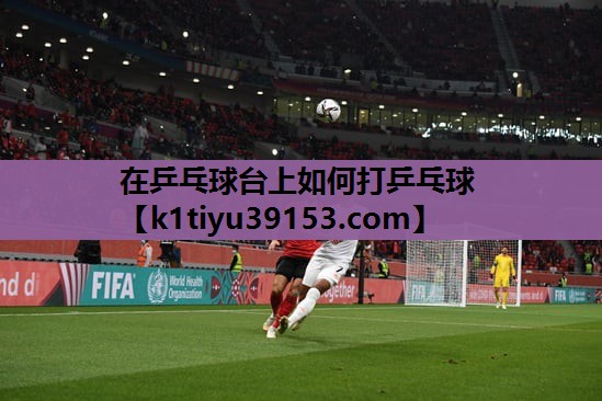 在乒乓球台上如何打乒乓球