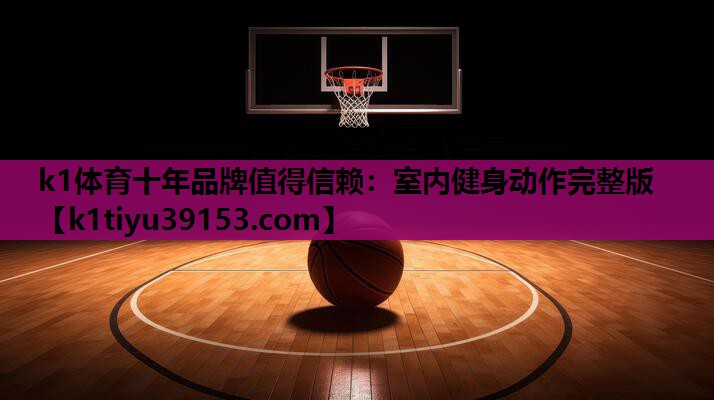 k1体育十年品牌值得信赖：室内健身动作完整版