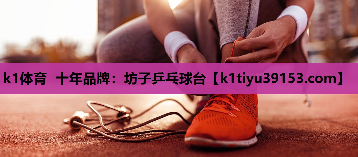 k1体育 十年品牌：坊子乒乓球台