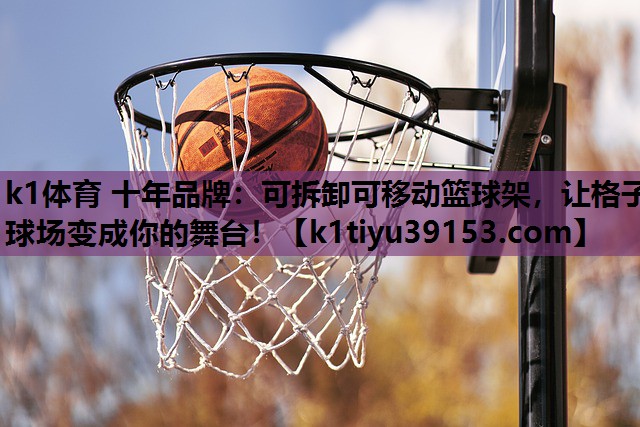 k1体育 十年品牌：可拆卸可移动篮球架，让格子球场变成你的舞台！
