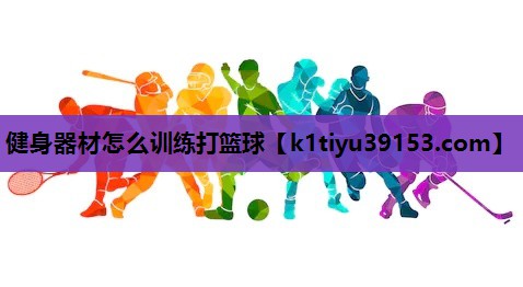 健身器材怎么训练打篮球