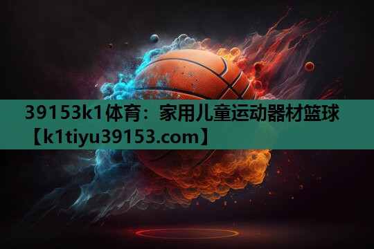 39153k1体育：家用儿童运动器材篮球