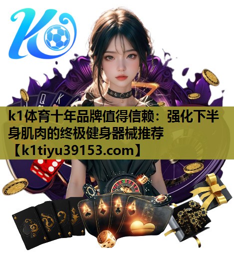k1体育十年品牌值得信赖：强化下半身肌肉的终极健身器械推荐