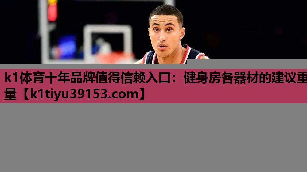 k1体育十年品牌值得信赖入口：健身房各器材的建议重量