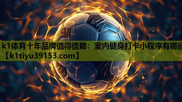 k1体育十年品牌值得信赖：室内健身打卡小程序有哪些
