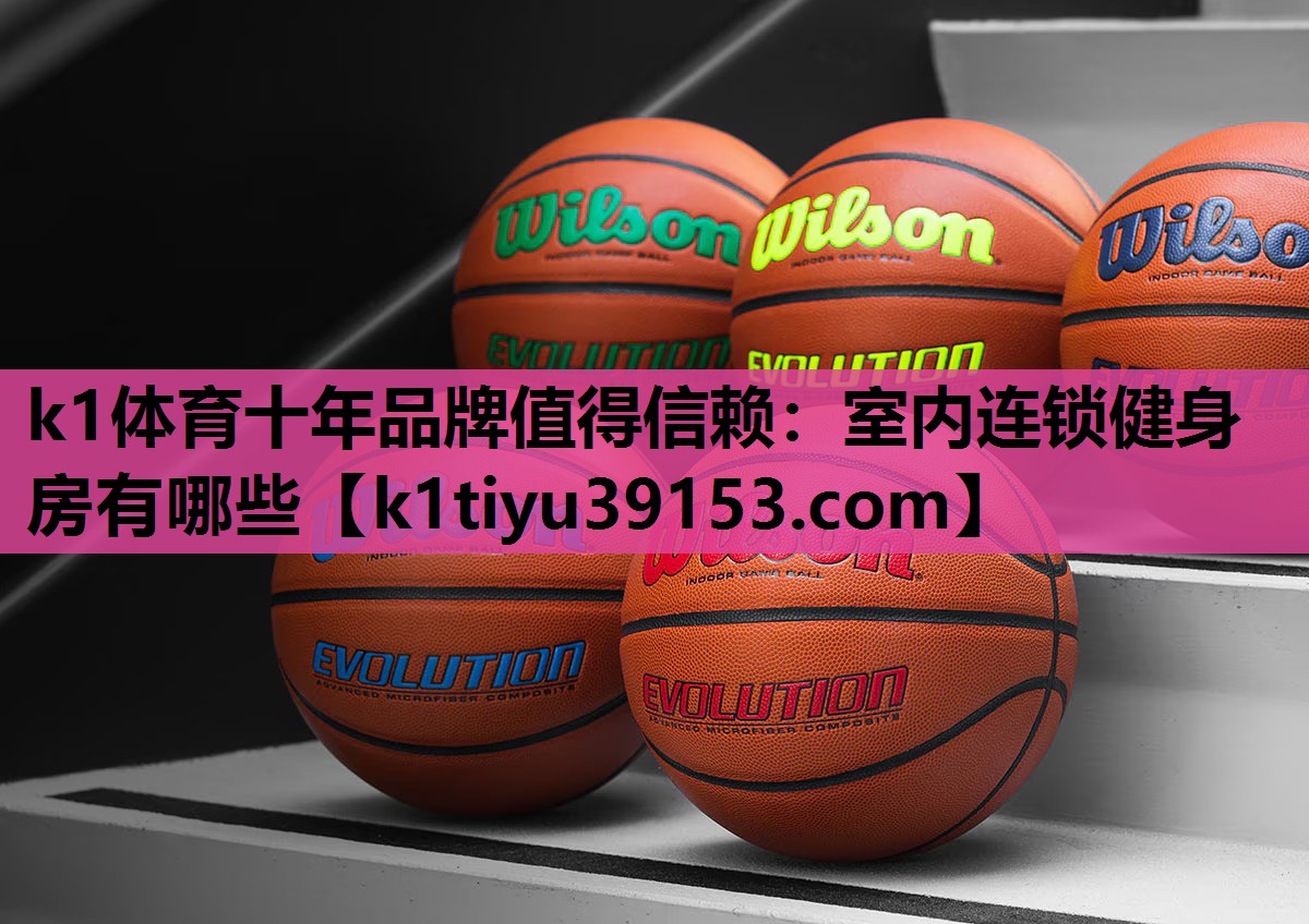 k1体育十年品牌值得信赖：室内连锁健身房有哪些