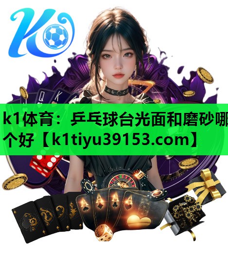 k1体育：乒乓球台光面和磨砂哪个好