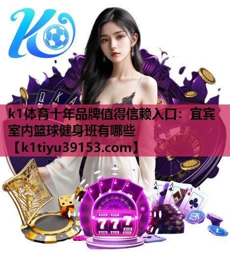 k1体育十年品牌值得信赖入口：宜宾室内篮球健身班有哪些