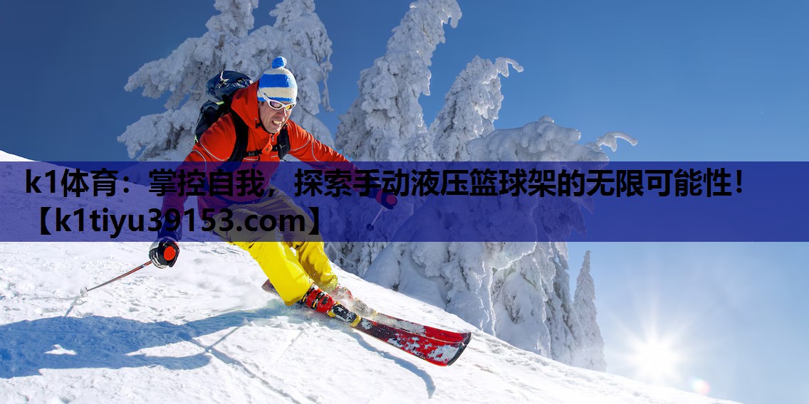 k1体育：掌控自我，探索手动液压篮球架的无限可能性！