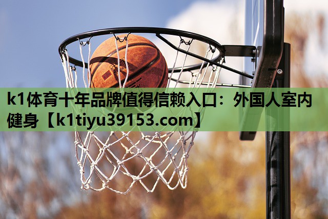 k1体育十年品牌值得信赖入口：外国人室内健身