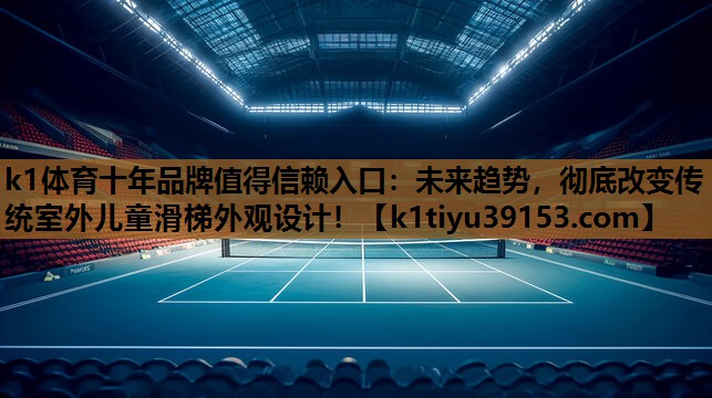 k1体育十年品牌值得信赖入口：未来趋势，彻底改变传统室外儿童滑梯外观设计！