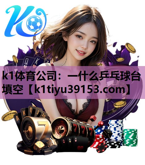 k1体育公司：一什么乒乓球台填空