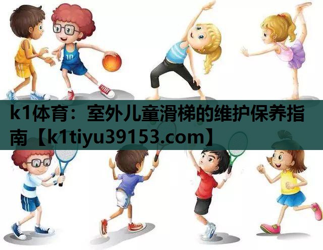 k1体育：室外儿童滑梯的维护保养指南