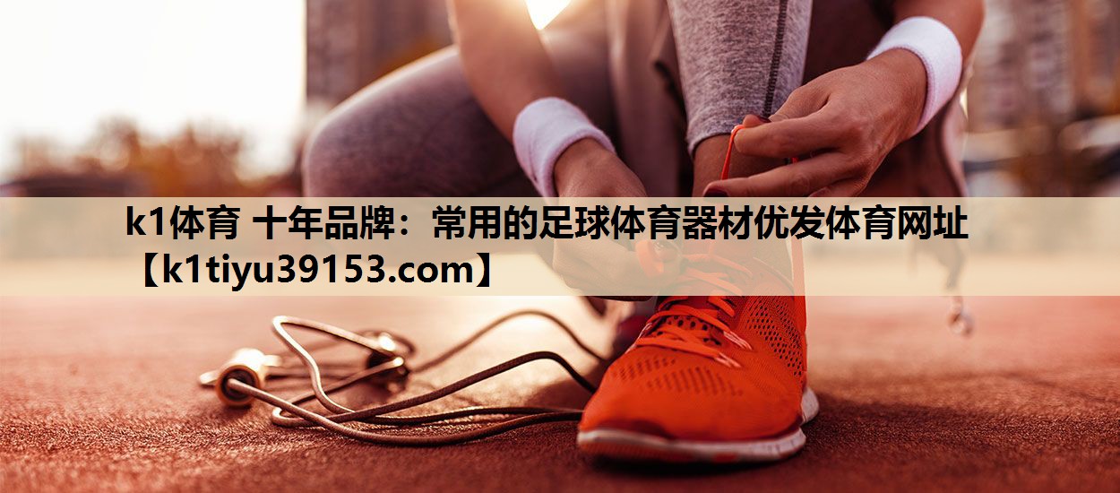 k1体育 十年品牌：常用的足球体育器材优发体育网址