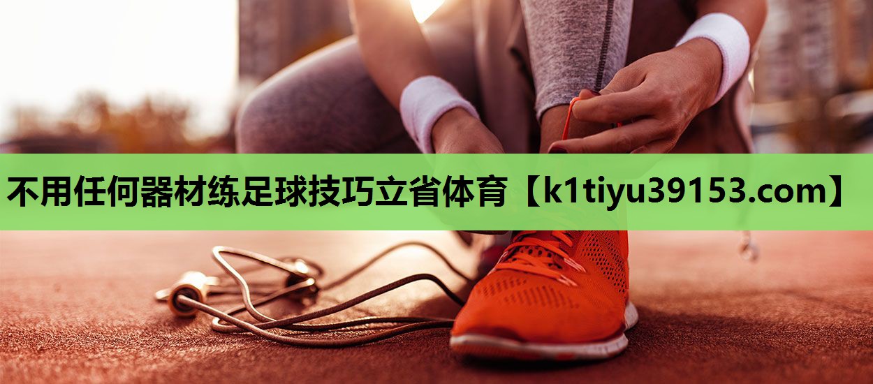 不用任何器材练足球技巧立省体育